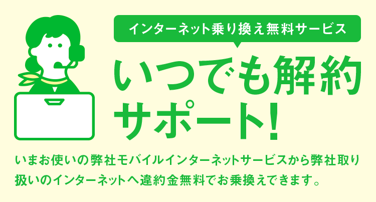 インターネット乗換えサービス いつでも解約サポート 通信業界初 違約金無料でお乗換え!